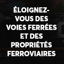 ÉLOIGNEZ-VOUS DES VOIES FERRÉES ET DES PROPRIÉTÉS FERROVIAIRES